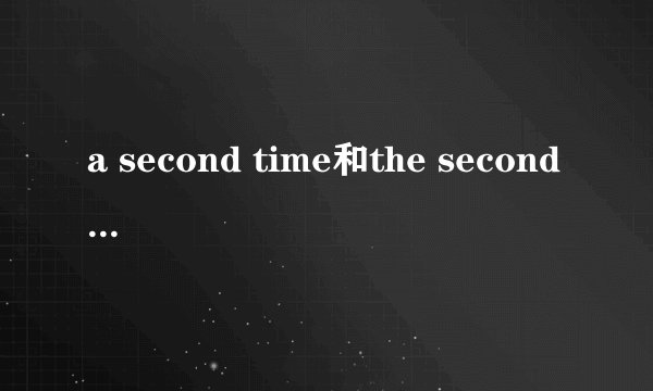 a second time和the second time有什么区别