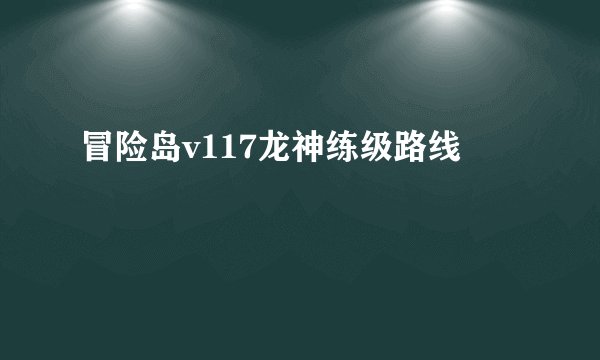冒险岛v117龙神练级路线