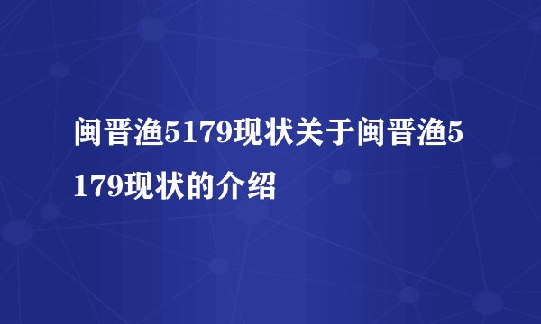 闽晋渔5179现状关于闽晋渔5179现状的介绍