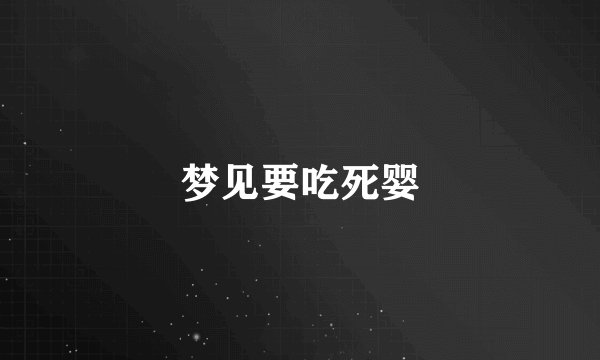 梦见要吃死婴