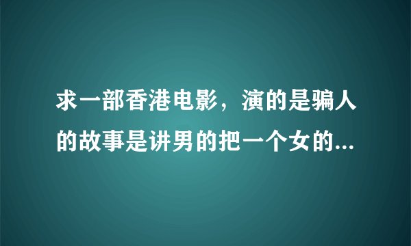 求一部香港电影，演的是骗人的故事是讲男的把一个女的骗的她把胳膊里的钻石都给了他最后男的爱上了他！