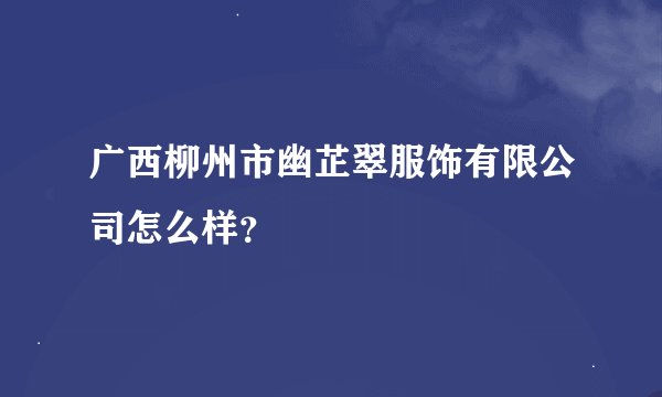 广西柳州市幽芷翠服饰有限公司怎么样？