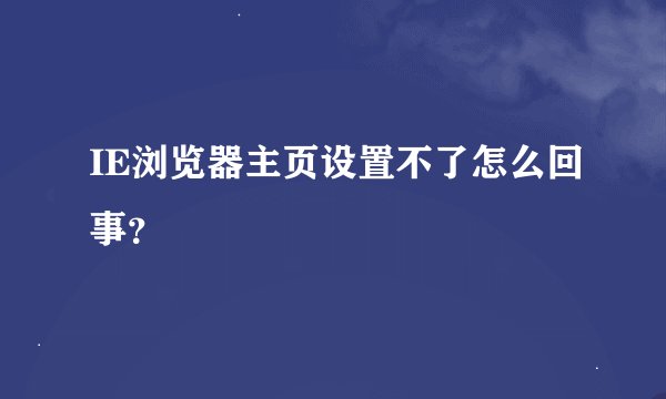 IE浏览器主页设置不了怎么回事？
