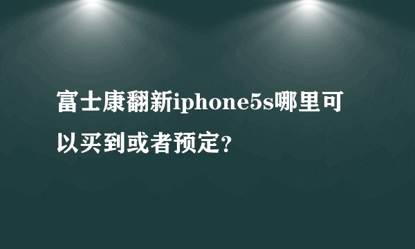 富士康翻新iphone5s哪里可以买到或者预定？
