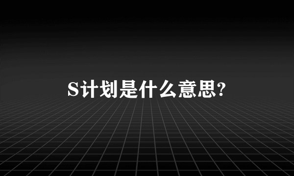 S计划是什么意思?