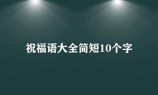 祝福语大全简短10个字