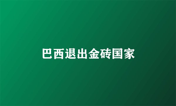 巴西退出金砖国家