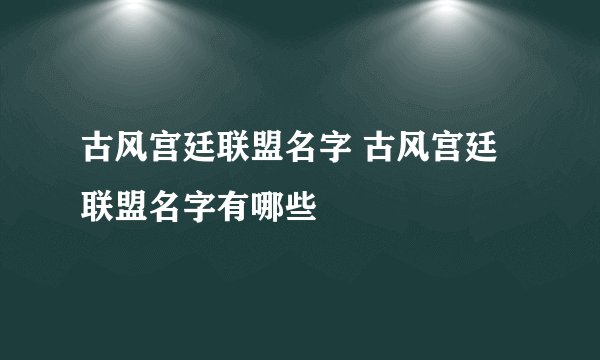 古风宫廷联盟名字 古风宫廷联盟名字有哪些