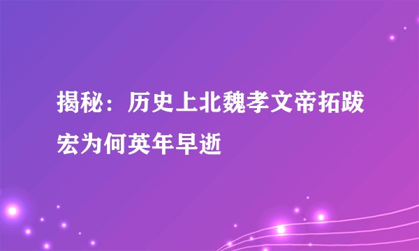 揭秘：历史上北魏孝文帝拓跋宏为何英年早逝