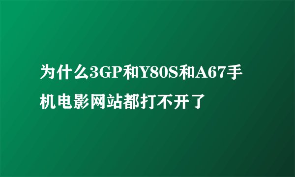 为什么3GP和Y80S和A67手机电影网站都打不开了