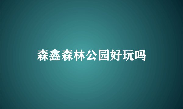 森鑫森林公园好玩吗