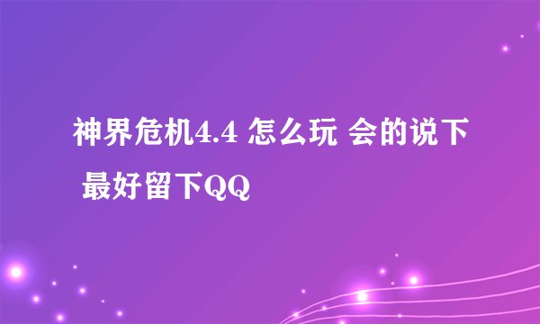 神界危机4.4 怎么玩 会的说下 最好留下QQ