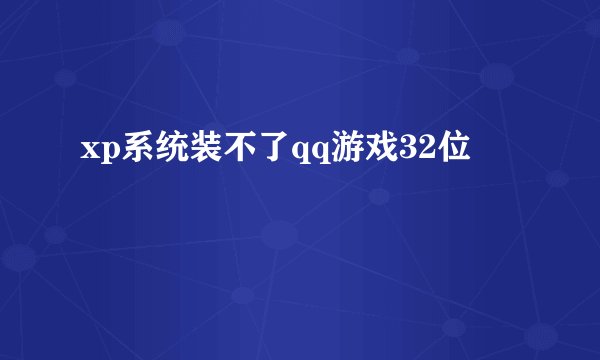 xp系统装不了qq游戏32位