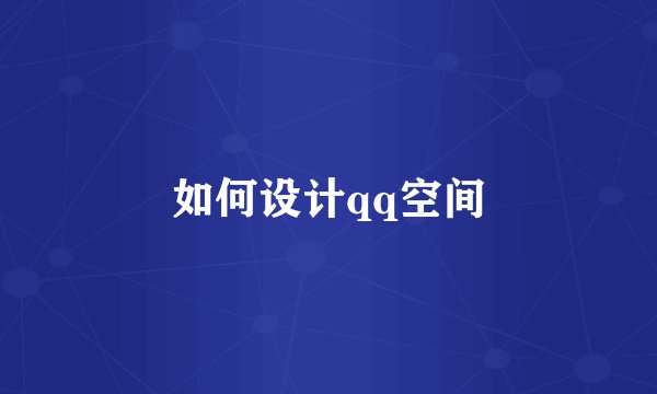 如何设计qq空间