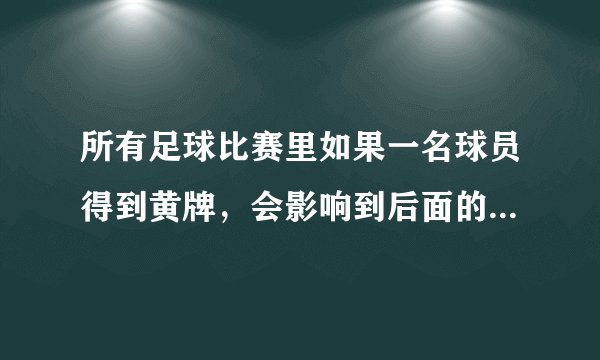 所有足球比赛里如果一名球员得到黄牌，会影响到后面的比赛吗？