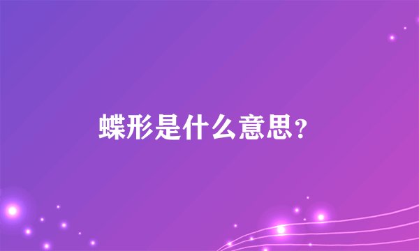 蝶形是什么意思？