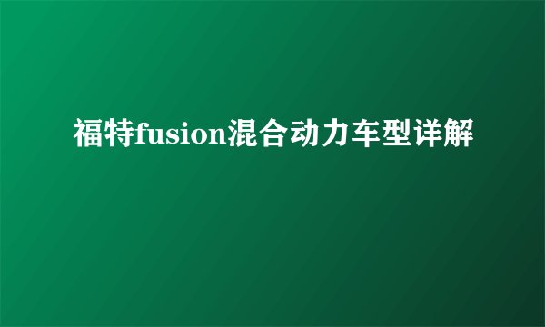 福特fusion混合动力车型详解