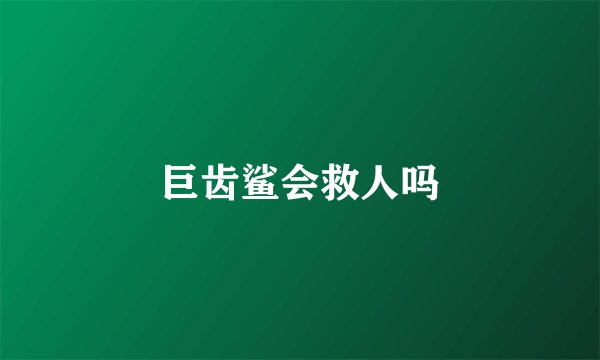 巨齿鲨会救人吗