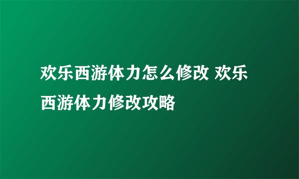 欢乐西游体力怎么修改 欢乐西游体力修改攻略