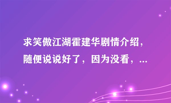 求笑傲江湖霍建华剧情介绍，随便说说好了，因为没看，大家都说比较雷~大家讲讲吧~