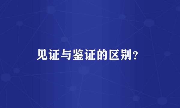 见证与鉴证的区别？