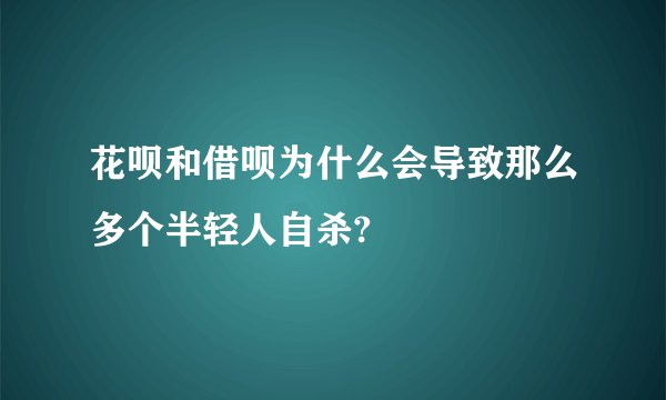 花呗和借呗为什么会导致那么多个半轻人自杀?