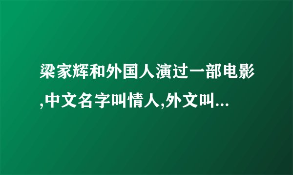 梁家辉和外国人演过一部电影,中文名字叫情人,外文叫什么拜托各位大神