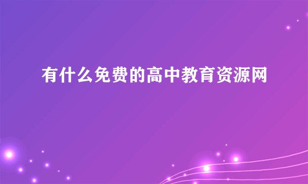 有什么免费的高中教育资源网