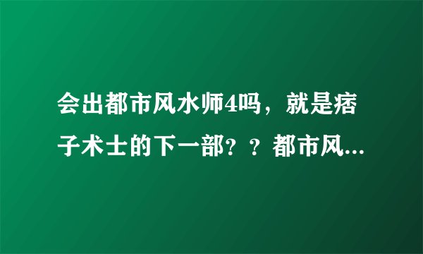 会出都市风水师4吗，就是痞子术士的下一部？？都市风水师3好多剧情没讲完