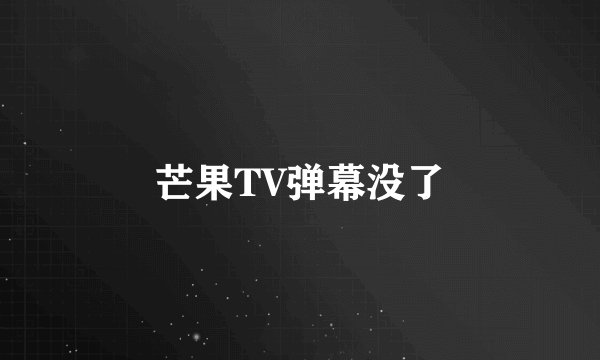 芒果TV弹幕没了