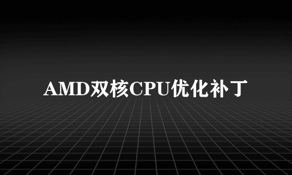 AMD双核CPU优化补丁