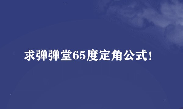 求弹弹堂65度定角公式！