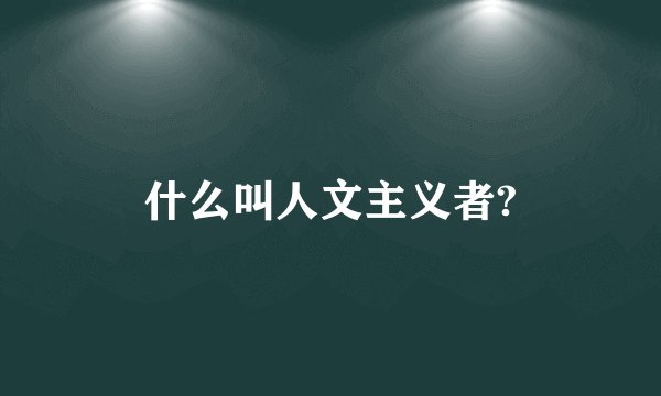 什么叫人文主义者?