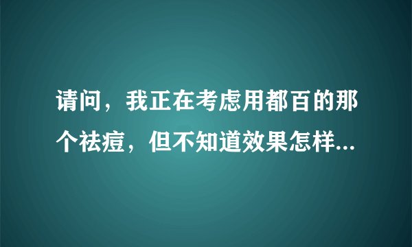 请问，我正在考虑用都百的那个祛痘，但不知道效果怎样，你用过后觉得怎么样呀？