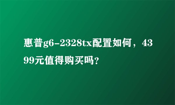 惠普g6-2328tx配置如何，4399元值得购买吗？