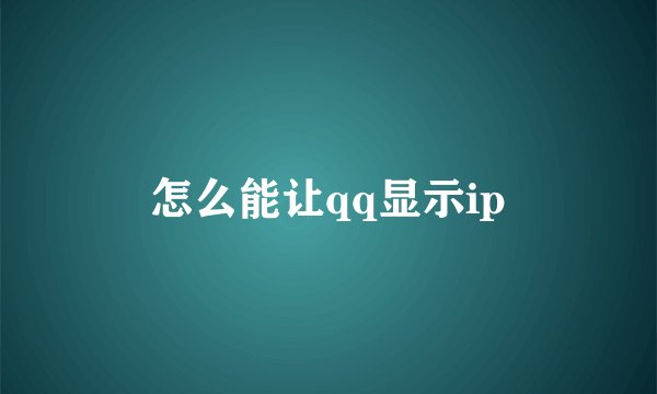 怎么能让qq显示ip