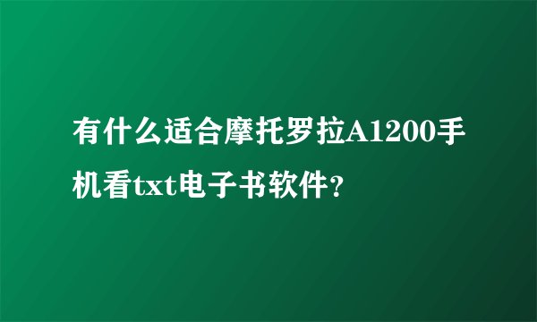 有什么适合摩托罗拉A1200手机看txt电子书软件？