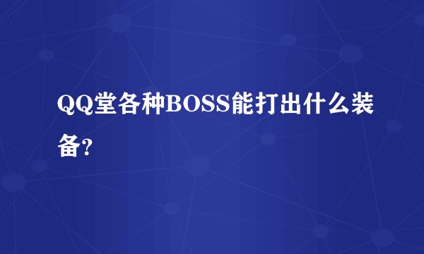 QQ堂各种BOSS能打出什么装备？