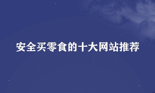 安全买零食的十大网站推荐