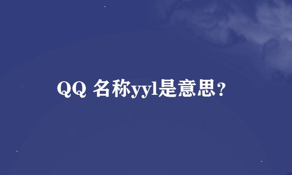 QQ 名称yyl是意思？