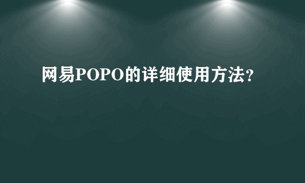 网易POPO的详细使用方法？
