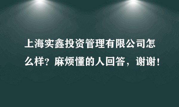 上海实鑫投资管理有限公司怎么样？麻烦懂的人回答，谢谢！