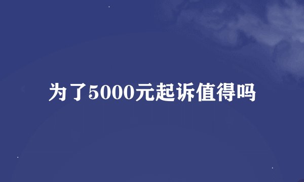 为了5000元起诉值得吗