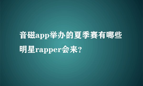 音磁app举办的夏季赛有哪些明星rapper会来？