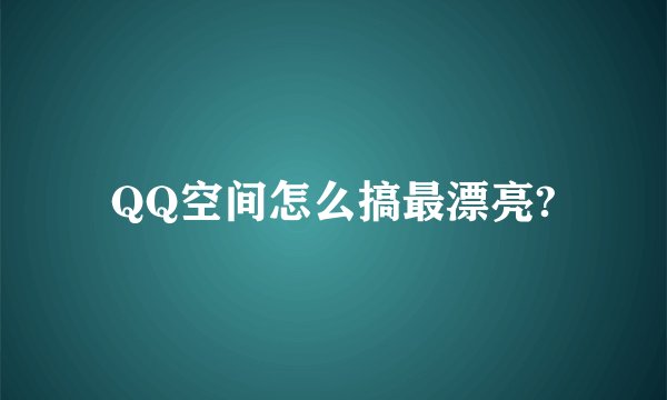 QQ空间怎么搞最漂亮?