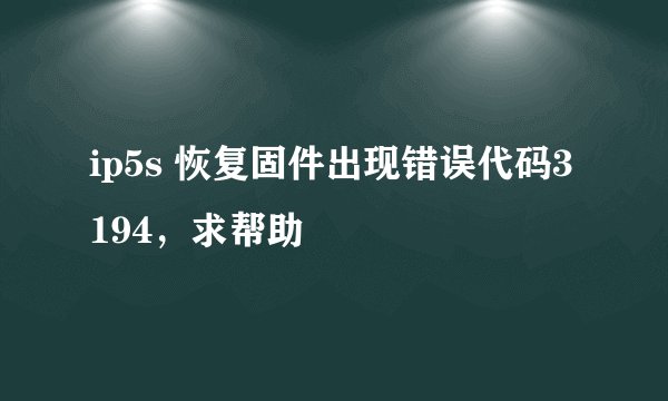 ip5s 恢复固件出现错误代码3194，求帮助