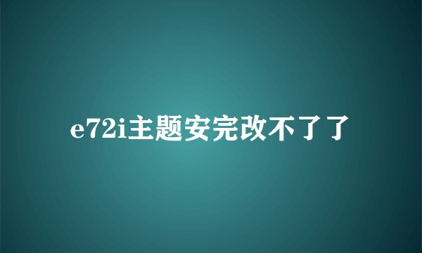 e72i主题安完改不了了
