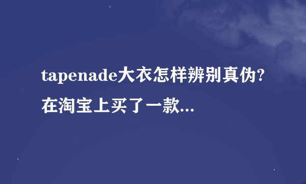 tapenade大衣怎样辨别真伪?在淘宝上买了一款紫色大衣，又不知道是真是假，请大家指点