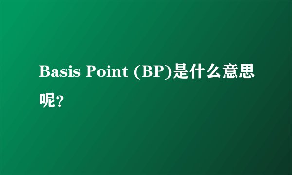 Basis Point (BP)是什么意思呢？