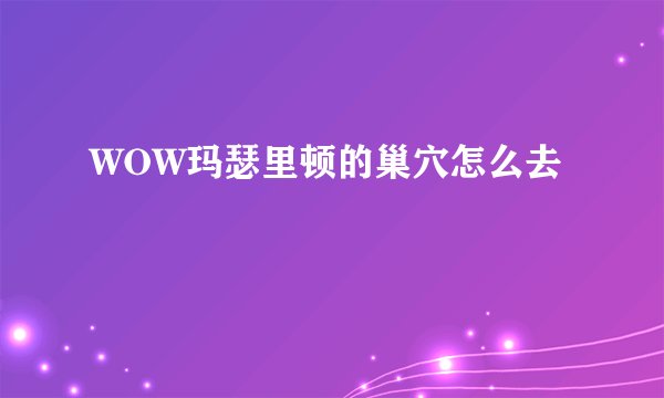 WOW玛瑟里顿的巢穴怎么去